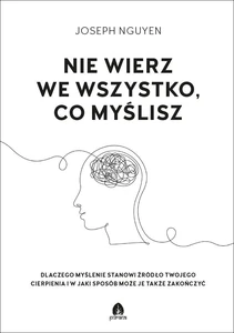 Nie wierz we wszystko co myślisz Dlaczego myślenie stanowi źródło twojego cierpienia i jak możesz je zakończyć.