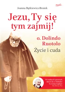 Jezu, Ty się tym zajmij! o. Dolindo Ruotolo. Życie i cuda Jezu, Ty się tym zajmij! o. Dolindo Ruotolo. Życie i cuda