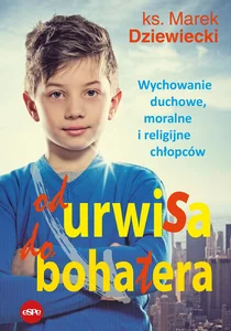 Od urwisa do bohatera Wychowanie duchowe, moralne i religijne chłopców Od urwisa do bohatera Wychowanie duchowe, moralne i religijne chłopców