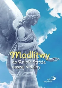 Modlitwy do Anioła Stróża naszej rodziny Modlitwy do Anioła Stróża naszej rodziny
