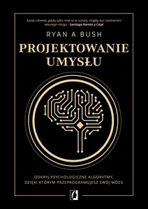 Projektowanie umysłu Odkryj psychologiczne algorytmy, dzięki którym przeprogramujesz swój mózg