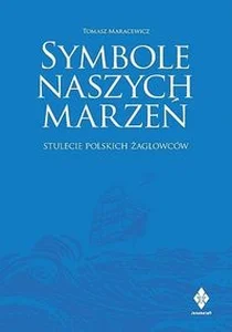 Symbole naszych marzeń Stulecie polskich żaglowców Symbole naszych marzeń Stulecie polskich żaglowców