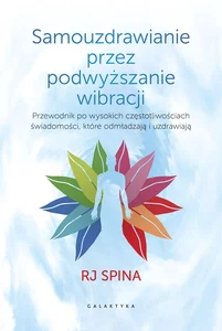 Samouzdrawianie przez podwyższanie wibracji Przewodnik po wysokich częstotliwościach świadomości, które odmładzają i uzdrawiają