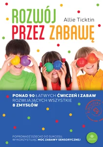 Rozwój przez zabawę Ponad 90 łatwych ćwiczeń i zabaw rozwijających wszystkie 8 zmysłów Rozwój przez zabawę Ponad 90 łatwych ćwiczeń i zabaw rozwijających wszystkie 8 zmysłów