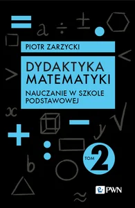 Dydaktyka matematyki. Tom 2. Nauczanie w szkole podstawowej Dydaktyka matematyki. Tom 2. Nauczanie w szkole podstawowej