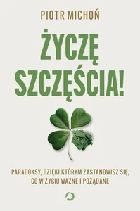 Życzę szczęścia! Paradoksy, dzięki którym zastanowisz się, co w życiu ważne i pożądane Życzę szczęścia! Paradoksy, dzięki którym zastanowisz się, co w życiu ważne i pożądane
