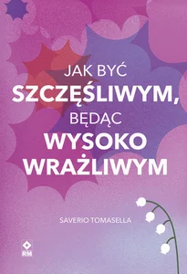 Jak być szczęśliwym będąc wysoko wrażliwym Jak być szczęśliwym będąc wysoko wrażliwym
