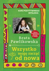 Kurs pozytywnego myślenia. Wszystko mogę zacząć od nowa Kurs pozytywnego myślenia. Wszystko mogę zacząć od nowa