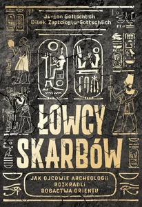 Łowcy skarbów Jak ojcowie archeologii rozkradli bogactwa Orientu
