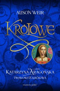 Katarzyna Aaragońska Prawowita królowa Katarzyna Aaragońska Prawowita królowa