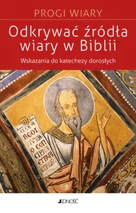 Odkrywać źródła wiary w Biblii Wskazania do biblijnej katechezy z dorosłymi (seria: Progi Wiary)