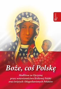 Boże coś Polskę modlitewnik Modlitwa za Ojczyznę przez wstawiennictwo Królowej Polski oraz świętych i błogosławionych Polaków Boże coś Polskę modlitewnik Modlitwa za Ojczyznę przez wstawiennictwo Królowej Polski oraz świętych i błogosławionych Polaków