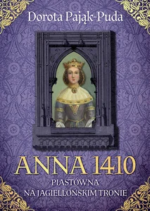 Anna 1410. Piastówna na jagiellońskim tronie Anna 1410. Piastówna na jagiellońskim tronie