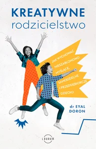 Kreatywne rodzicielstwo Jak wychować nieszablonowo myślące, samodzielne i przedsiębiorcze dziecko Kreatywne rodzicielstwo Jak wychować nieszablonowo myślące, samodzielne i przedsiębiorcze dziecko