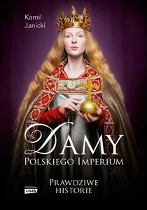Damy polskiego imperium. Kobiety, które zbudowały mocarstwo Damy polskiego imperium. Kobiety, które zbudowały mocarstwo