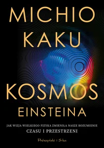 Kosmos Einsteina Jak wizja wielkiego fizyka zmieniła nasze rozumienie czasu i przestrzeni