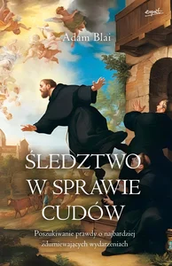 Śledztwo w sprawie cudów Poszukiwanie prawdy o najbardziej zdumiewających wydarzeniach