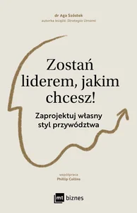 Zostań liderem, jakim chcesz! Zaprojektuj własny styl przywództwa Zostań liderem, jakim chcesz! Zaprojektuj własny styl przywództwa
