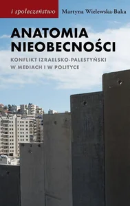 Anatomia nieobecności Konflikt izraelsko-palestyński w mediach i w polityce