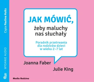 Jak mówić, żeby maluchy nas słuchały Poradnik przetrwania dla rodziców dzieci w wieku 2-7 lat