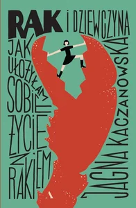Rak i dziewczyna. Jak ułożyłam sobie życie z rakiem Rak i dziewczyna. Jak ułożyłam sobie życie z rakiem