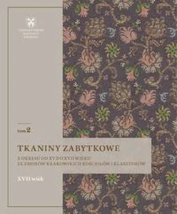 Tkaniny zabytkowe z okresu od XV do XVII wieku Tom 2 ze zbiorów krakowskich kościołów i klasztorów Tkaniny zabytkowe z okresu od XV do XVII wieku Tom 2 ze zbiorów krakowskich kościołów i klasztorów