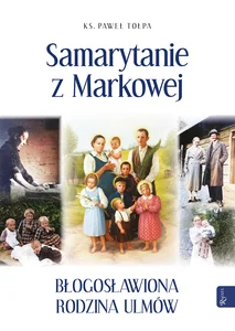 Samarytanie z Markowej, Błogosławiona Rodzina Ulmów Samarytanie z Markowej, Błogosławiona Rodzina Ulmów