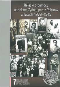Relacje o pomocy udzielanej Żydom przez Polaków w latach 1939-1945. Tom 7: Trzecia Rzesza i ziemie polskie do niej wcielone Relacje o pomocy udzielanej Żydom przez Polaków w latach 1939-1945. Tom 7: Trzecia Rzesza i ziemie polskie do niej wcielone