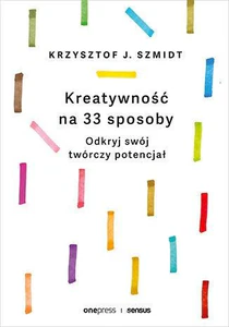 Kreatywność na 33 sposoby Odkryj swój twórczy potencjał Kreatywność na 33 sposoby Odkryj swój twórczy potencjał