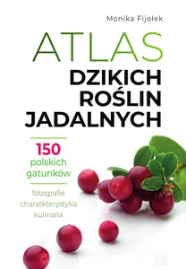 Atlas dzikich roślin jadalnych 150 polskich gatunków