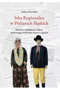 Izba Regionalna w Piekarach Śląskich Historia, działalność i zbiory społecznego archiwum miasta i regionu