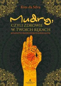 Mudry, czyli zdrowie w twoich rękach Kompletny przewodnik po jodze dłoni Mudry, czyli zdrowie w twoich rękach Kompletny przewodnik po jodze dłoni