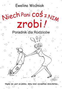 Niech Pani coś z nim zrobi! Poradnik dla rodziców Niech Pani coś z nim zrobi! Poradnik dla rodziców