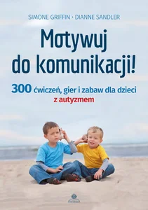 Motywuj do komunikacji 300 ćwiczeń, gier i zabaw dla dzieci z autyzmem Motywuj do komunikacji 300 ćwiczeń, gier i zabaw dla dzieci z autyzmem