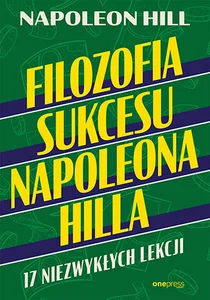 Filozofia sukcesu Napoleona Hilla 17 niezwykłych lekcji Filozofia sukcesu Napoleona Hilla 17 niezwykłych lekcji