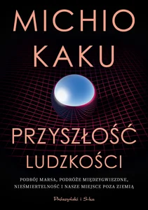 Przyszłość ludzkości Podbój Marsa, podróże międzygwiezdne,nieśmiertelność i nasze miejsce poza Ziemią