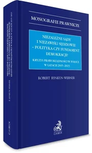 Niezależne sądy i niezawiśli sędziowie - polityka czy fundament demokracji? Kryzys praworządności w Polsce w latach 2015-2023