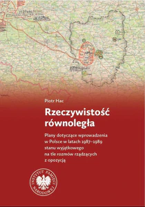 Rzeczywistość równoległa Plany dotyczące wprowadzenia w Polsce w latach 1987–1989 stanu wyjątkowego na tle rozmów rządzących Rzeczywistość równoległa Plany dotyczące wprowadzenia w Polsce w latach 1987–1989 stanu wyjątkowego na tle rozmów rządzących