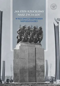 Na stos rzuciliśmy nasz życia los W rocznicę odzyskania niepodległości Na stos rzuciliśmy nasz życia los W rocznicę odzyskania niepodległości