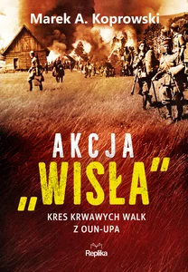 Akcja Wisła Kres krwawych walk z OUN-UPA