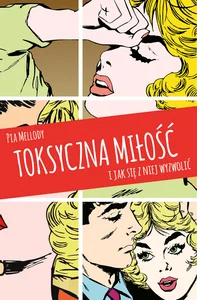 Toksyczna miłość I jak się z niej wyzwolić Toksyczna miłość I jak się z niej wyzwolić