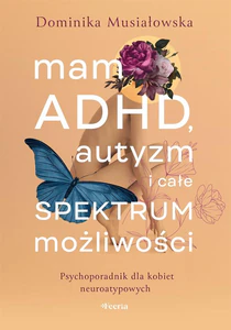 Mam ADHD, autyzm i całe spektrum możliwości. Psychoporadnik dla kobiet neuroatypowych Mam ADHD, autyzm i całe spektrum możliwości. Psychoporadnik dla kobiet neuroatypowych