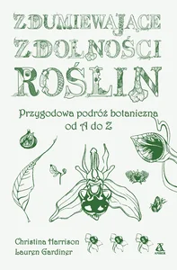 Zdumiewające zdolności roślin. P rzygodowa podróż botaniczna od A do Z