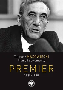 Tadeusz Mazowiecki. Pisma i dokumenty. Premier 1989-1990 Tadeusz Mazowiecki. Pisma i dokumenty. Premier 1989-1990