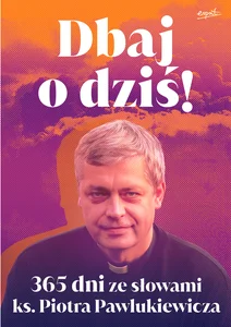 Dbaj o dziś! 365 dni ze słowami ks. Piotra Pawlukiewicza Dbaj o dziś! 365 dni ze słowami ks. Piotra Pawlukiewicza