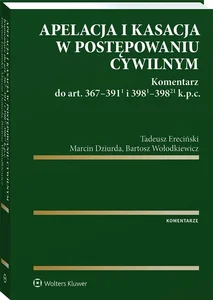 Apelacja i kasacja w postępowaniu cywilnym Komentarz do art. 367-391(1) i 398(1)-398(21) k.p.c. Apelacja i kasacja w postępowaniu cywilnym Komentarz do art. 367-391(1) i 398(1)-398(21) k.p.c.