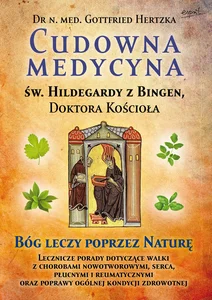 Cudowna medycyna Świętej Hildegardy z Bingen Doktora Kościoła Bóg leczy poprzez naturę Cudowna medycyna Świętej Hildegardy z Bingen Doktora Kościoła Bóg leczy poprzez naturę