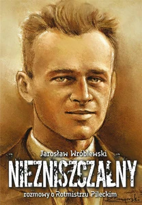 Niezniszczalny rozmowy o Rotmistrzu Pileckim