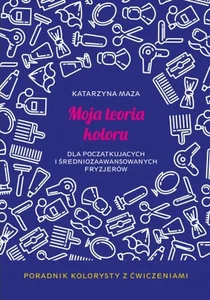 Moja teoria koloru dla początkujących i średniozaawansowanych fryzjerów. Poradnik kolorysty z ćwiczeniami