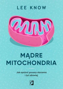 Mądre mitochondria Jak opóźnić procesy starzenia i żyć zdrowiej Mądre mitochondria Jak opóźnić procesy starzenia i żyć zdrowiej